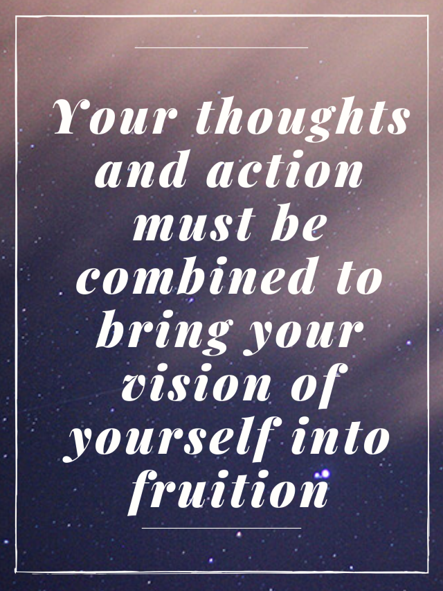 Your thoughts and action must be combined to bring your vision of yourself into fruition. Kingston S. Lim